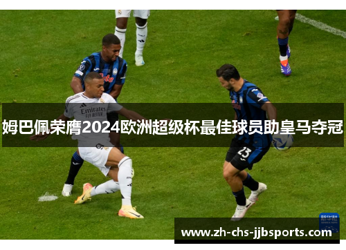 姆巴佩荣膺2024欧洲超级杯最佳球员助皇马夺冠