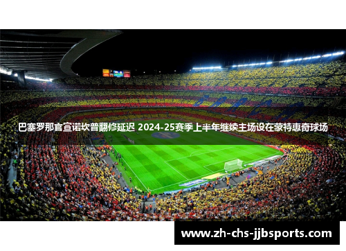 巴塞罗那官宣诺坎普翻修延迟 2024-25赛季上半年继续主场设在蒙特惠奇球场