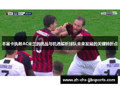 丰塞卡执教AC米兰的挑战与机遇解析球队未来发展的关键转折点 丰塞卡执教AC米兰的挑战与机遇解析球队未来发展的关键转折点