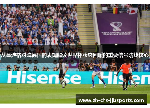 从吕迪格对阵韩国的表现解读世界杯状态回暖的重要信号防线核心