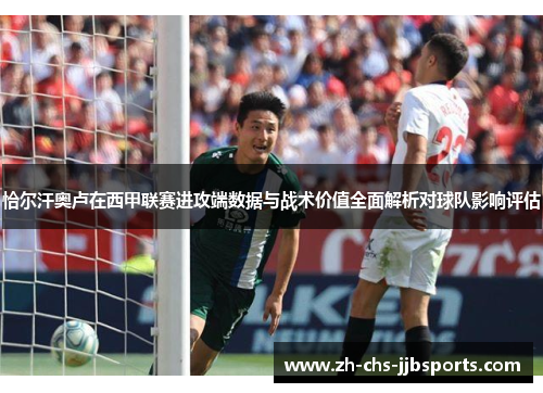 恰尔汗奥卢在西甲联赛进攻端数据与战术价值全面解析对球队影响评估